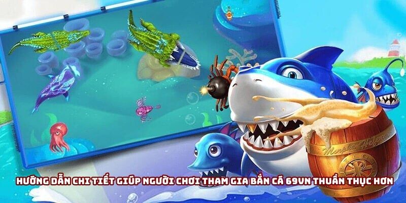 Hướng dẫn chi tiết giúp người chơi tham gia bắn cá 69VN thuần thục hơn