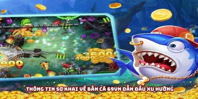 Thông tin sơ khai về bắn cá 69VN dẫn đầu xu hướng